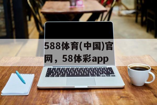 588体育(中国)官网，58体彩app