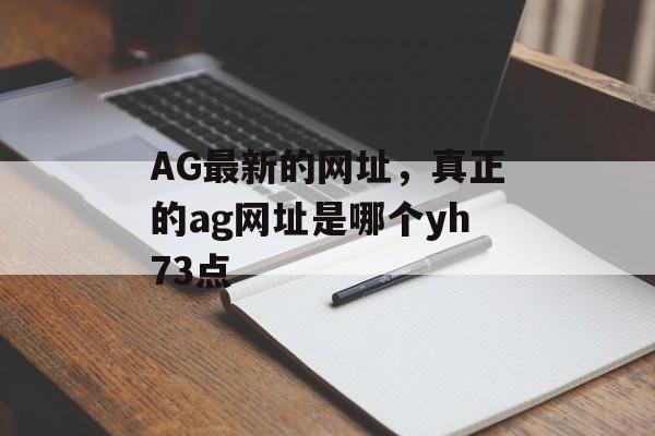 AG最新的网址，真正的ag网址是哪个yh73点