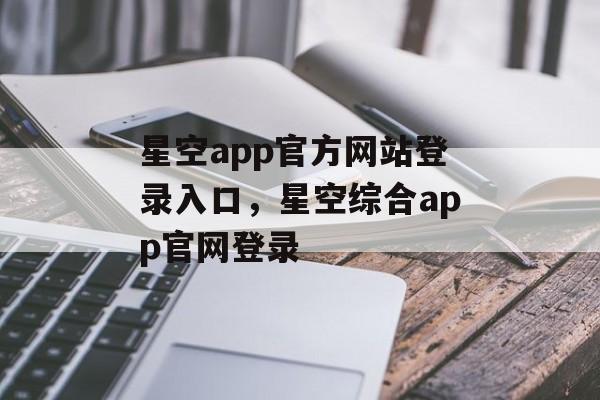 星空app官方网站登录入口，星空综合app官网登录