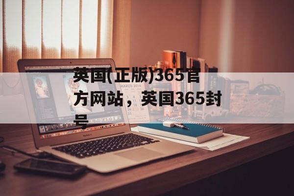 英国(正版)365官方网站，英国365封号