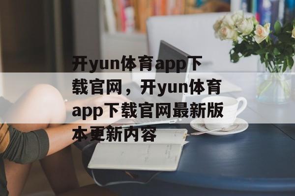 开yun体育app下载官网，开yun体育app下载官网最新版本更新内容