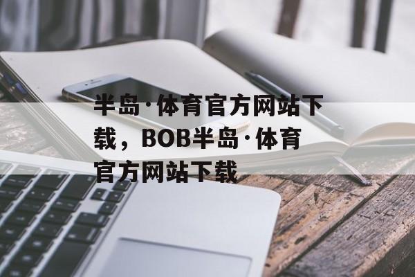 半岛·体育官方网站下载，BOB半岛·体育官方网站下载